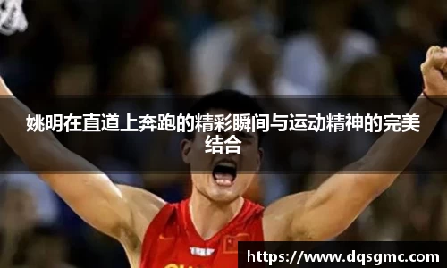 姚明在直道上奔跑的精彩瞬间与运动精神的完美结合